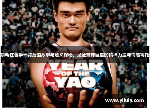 姚明红色手环背后的故事与意义探秘，见证篮球巨星的精神力量与情感寄托