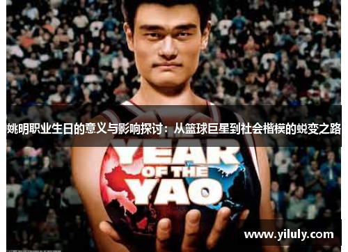 姚明职业生日的意义与影响探讨：从篮球巨星到社会楷模的蜕变之路