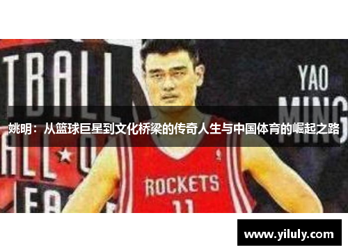 姚明：从篮球巨星到文化桥梁的传奇人生与中国体育的崛起之路