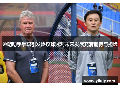 姚明助手辞职引发热议球迷对未来发展充满期待与担忧