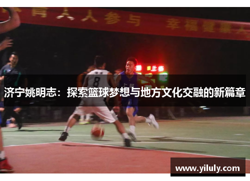 济宁姚明志：探索篮球梦想与地方文化交融的新篇章