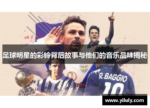 足球明星的彩铃背后故事与他们的音乐品味揭秘