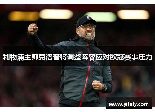 利物浦主帅克洛普将调整阵容应对欧冠赛事压力