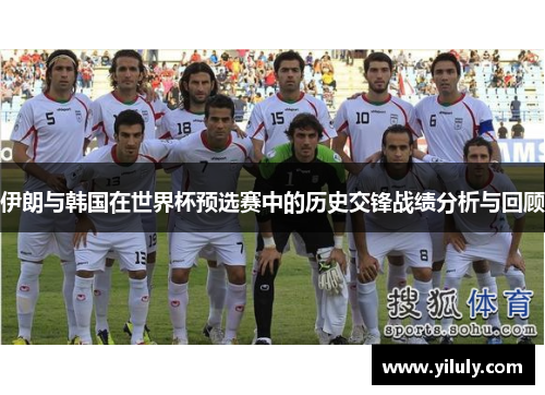 伊朗与韩国在世界杯预选赛中的历史交锋战绩分析与回顾