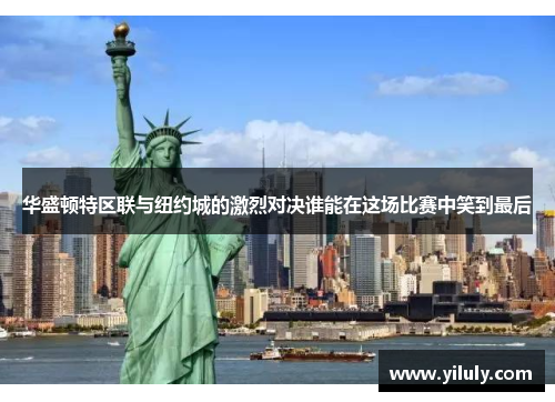 华盛顿特区联与纽约城的激烈对决谁能在这场比赛中笑到最后