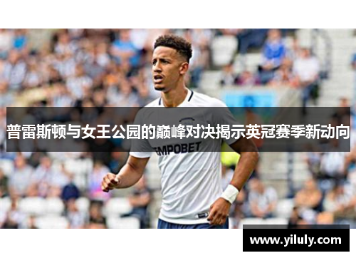 普雷斯顿与女王公园的巅峰对决揭示英冠赛季新动向