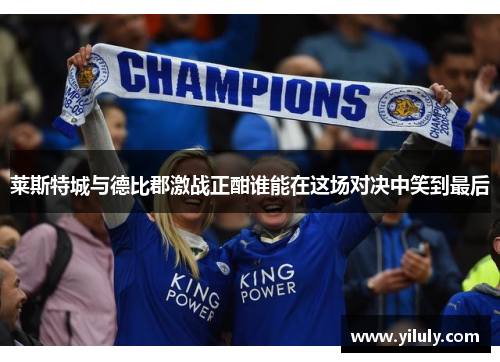 莱斯特城与德比郡激战正酣谁能在这场对决中笑到最后